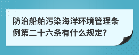 防治船舶污染海洋环境管理条例第二十六条有什么规定?