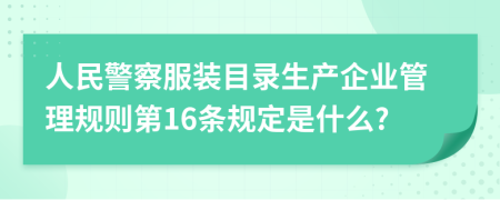 人民警察服装目录生产企业管理规则第16条规定是什么?