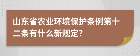 山东省农业环境保护条例第十二条有什么新规定?