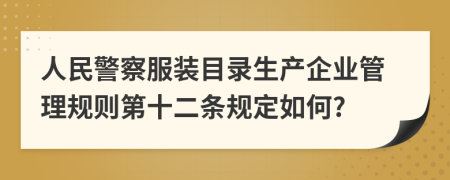 人民警察服装目录生产企业管理规则第十二条规定如何?