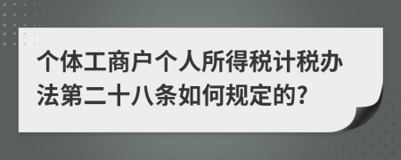 个体工商户个人所得税计税办法第二十八条如何规定的?