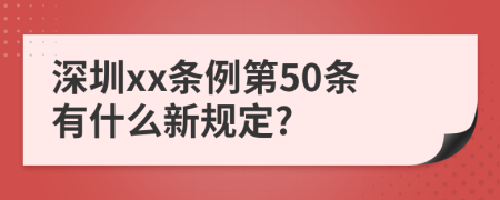 深圳xx条例第50条有什么新规定?