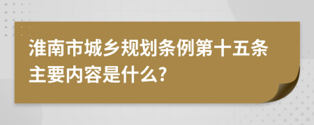 淮南市城乡规划条例第十五条主要内容是什么?