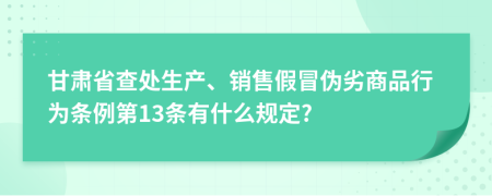 甘肃省查处生产、销售假冒伪劣商品行为条例第13条有什么规定?