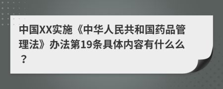 中国XX实施《中华人民共和国药品管理法》办法第19条具体内容有什么么？