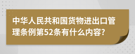 中华人民共和国货物进出口管理条例第52条有什么内容?