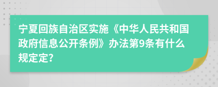 宁夏回族自治区实施《中华人民共和国政府信息公开条例》办法第9条有什么规定定？