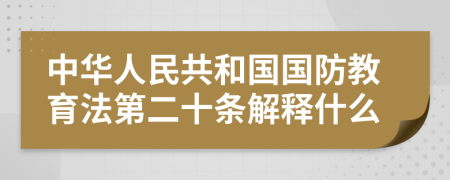 中华人民共和国国防教育法第二十条解释什么