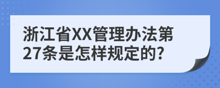 浙江省XX管理办法第27条是怎样规定的?