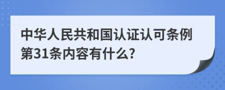 中华人民共和国认证认可条例第31条内容有什么?