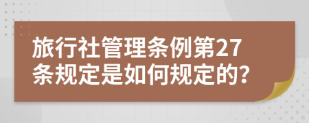 旅行社管理条例第27条规定是如何规定的？