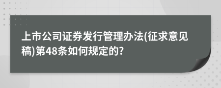 上市公司证券发行管理办法(征求意见稿)第48条如何规定的?