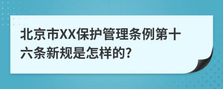 北京市XX保护管理条例第十六条新规是怎样的?