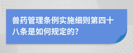 兽药管理条例实施细则第四十八条是如何规定的?