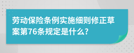 劳动保险条例实施细则修正草案第76条规定是什么?