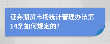 证券期货市场统计管理办法第14条如何规定的?