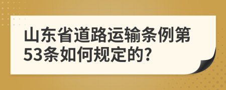 山东省道路运输条例第53条如何规定的?