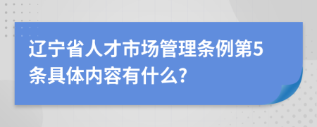 辽宁省人才市场管理条例第5条具体内容有什么?