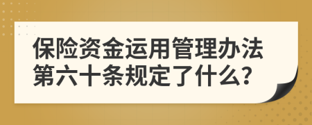 保险资金运用管理办法第六十条规定了什么？