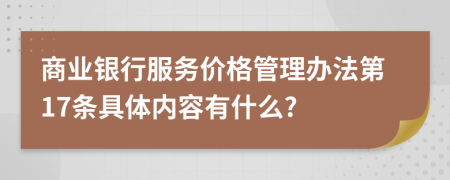 商业银行服务价格管理办法第17条具体内容有什么?