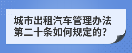 城市出租汽车管理办法第二十条如何规定的?