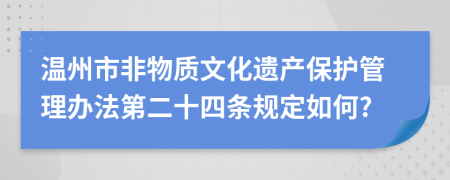 温州市非物质文化遗产保护管理办法第二十四条规定如何?