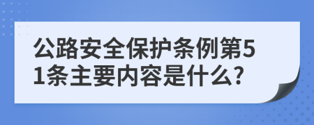 公路安全保护条例第51条主要内容是什么?