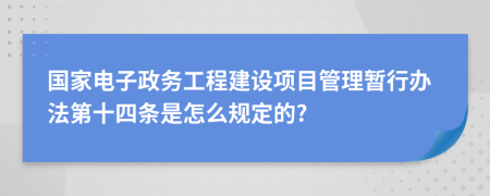 国家电子政务工程建设项目管理暂行办法第十四条是怎么规定的?