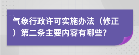 气象行政许可实施办法（修正）第二条主要内容有哪些?