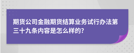 期货公司金融期货结算业务试行办法第三十九条内容是怎么样的?