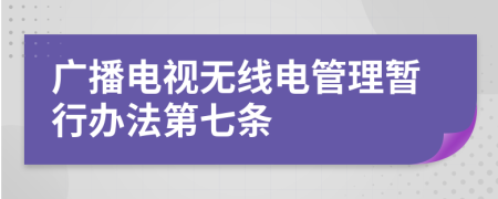 广播电视无线电管理暂行办法第七条