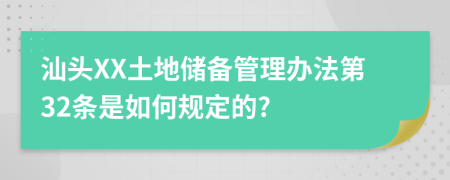 汕头XX土地储备管理办法第32条是如何规定的?