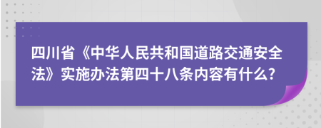 四川省《中华人民共和国道路交通安全法》实施办法第四十八条内容有什么?