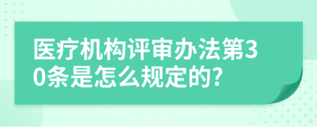 医疗机构评审办法第30条是怎么规定的?