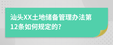 汕头XX土地储备管理办法第12条如何规定的?