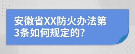 安徽省XX防火办法第3条如何规定的?