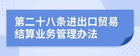 第二十八条进出口贸易结算业务管理办法