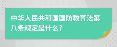 中华人民共和国国防教育法第八条规定是什么?