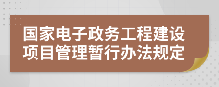 国家电子政务工程建设项目管理暂行办法规定