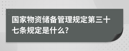 国家物资储备管理规定第三十七条规定是什么?