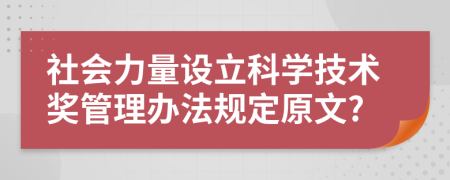 社会力量设立科学技术奖管理办法规定原文?