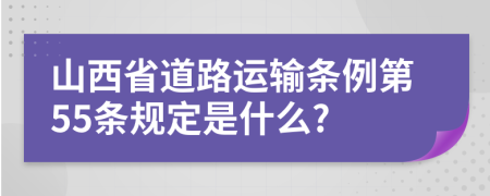 山西省道路运输条例第55条规定是什么?