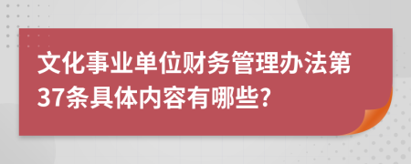 文化事业单位财务管理办法第37条具体内容有哪些?