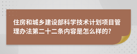 住房和城乡建设部科学技术计划项目管理办法第二十二条内容是怎么样的?