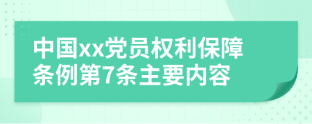中国xx党员权利保障条例第7条主要内容