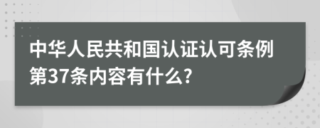 中华人民共和国认证认可条例第37条内容有什么?