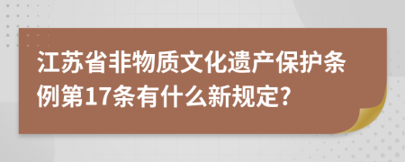 江苏省非物质文化遗产保护条例第17条有什么新规定?