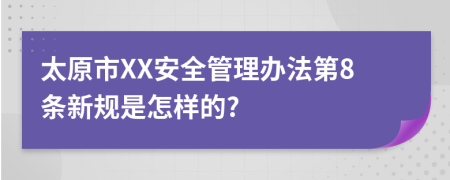 太原市XX安全管理办法第8条新规是怎样的?