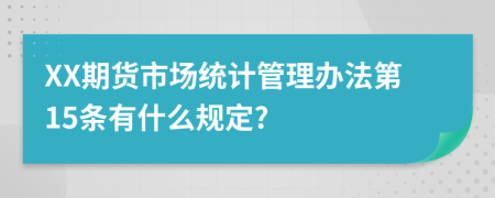 XX期货市场统计管理办法第15条有什么规定?