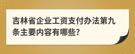 吉林省企业工资支付办法第九条主要内容有哪些?